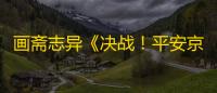 画斋志异《决战！平安京》鬼女红叶、鸩全新皮肤即将登场