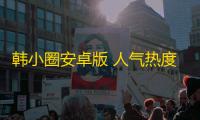 韩小圈安卓版 人气热度：21℃