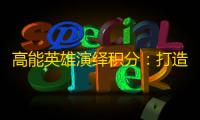 高能英雄演绎积分：打造专属英雄专属成就